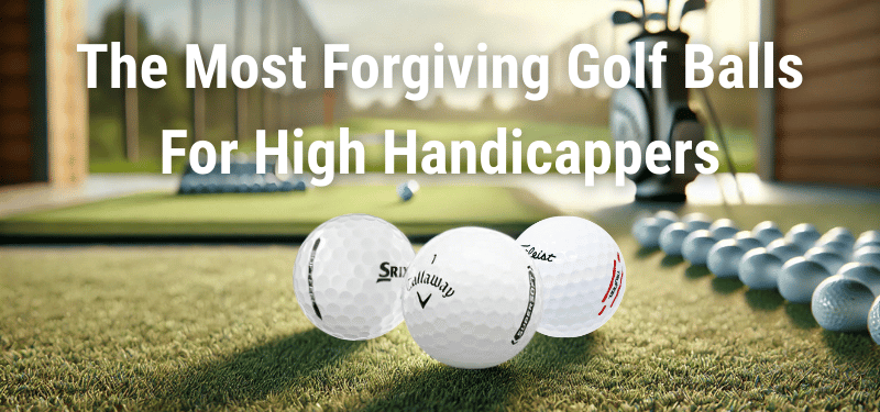 Top 5 Forgiving Golf Balls for High Handicap Golfers